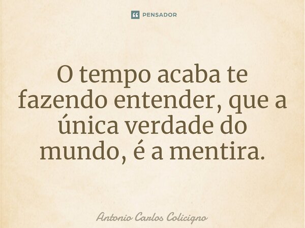 ⁠O tempo acaba te fazendo entender, que a única verdade do mundo, é a mentira.... Frase de Antonio Carlos Colicigno.