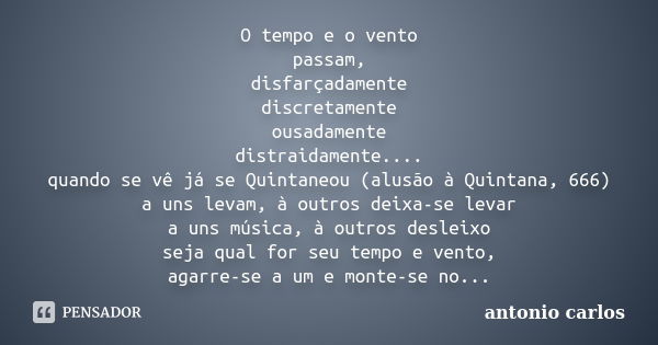 O tempo e o vento passam, disfarçadamente discretamente ousadamente distraidamente.... quando se vê já se Quintaneou (alusão à Quintana, 666) a uns levam, à out... Frase de Antonio Carlos.