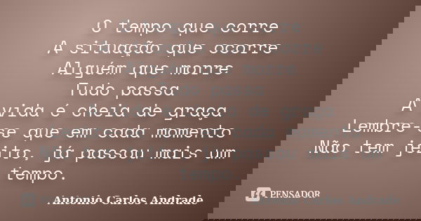 O tempo que corre A situação que ocorre Alguém que morre Tudo passa A vida é cheia de graça Lembre-se que em cada momento Não tem jeito, já passou mais um tempo... Frase de Antonio Carlos Andrade.