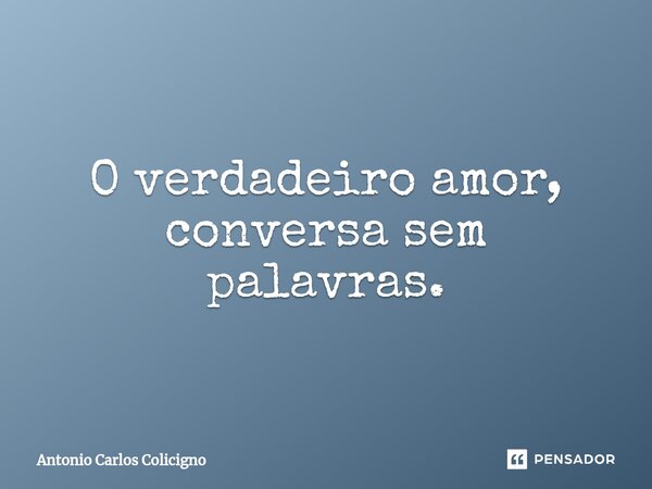 ⁠O verdadeiro amor, conversa sem palavras.... Frase de Antonio Carlos Colicigno.