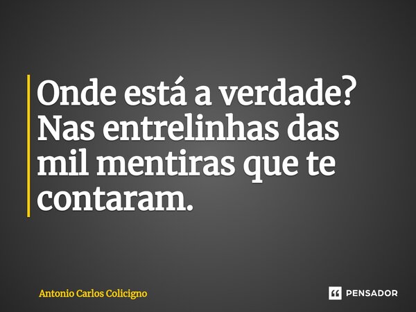 Onde está a verdade? Nas entrelinhas das mil mentiras que te contaram.⁠... Frase de Antonio Carlos Colicigno.