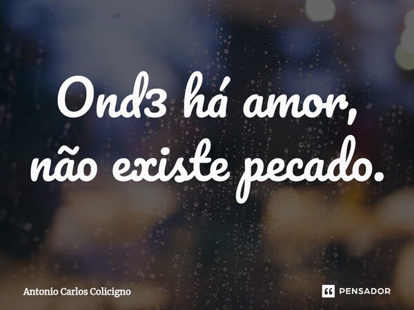 ⁠Onde há amor, não existe pecado.... Frase de Antonio Carlos Colicigno.