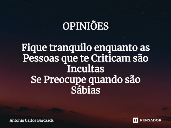 ⁠OPINIÕES Fique tranquilo enquanto as Pessoas que te Criticam são Incultas Se Preocupe quando são Sábias... Frase de Antonio Carlos Barczack.