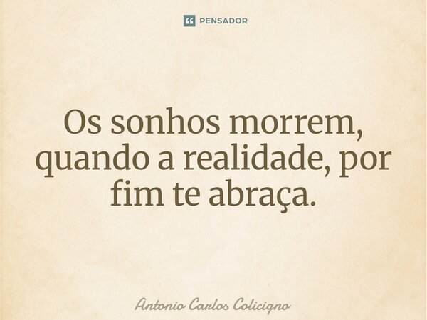 ⁠Os sonhos morrem, quando a realidade, por fim te abraça.... Frase de Antonio Carlos Colicigno.