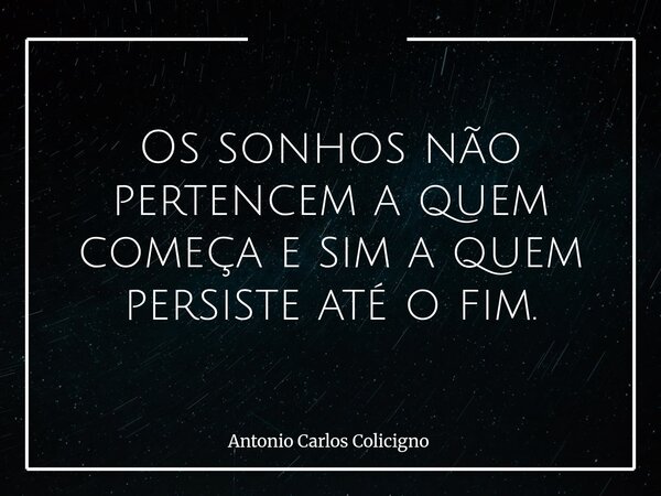 Os sonhos não pertencem a quem começa e sim a quem persiste até o fim.... Frase de Antonio Carlos Colicigno.