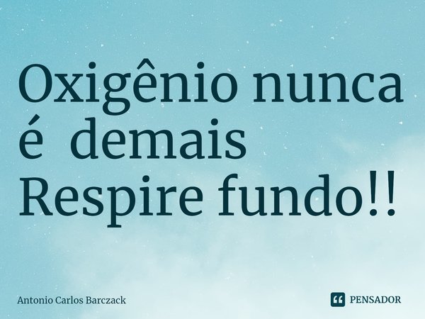 ⁠Oxigênio nunca é demais
Respire fundo!!... Frase de Antonio Carlos Barczack.