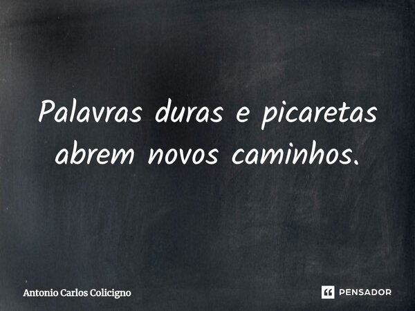 Palavras duras e picaretas abrem novos caminhos.⁠... Frase de Antonio Carlos Colicigno.