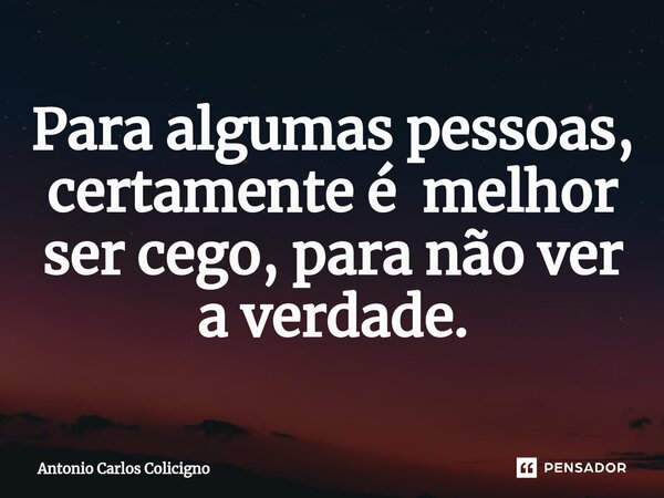 ⁠Para algumas pessoas, certamente é melhor ser cego, para não ver a verdade.... Frase de Antonio Carlos Colicigno.