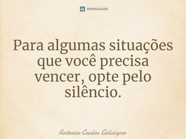⁠Para algumas situações que você precisa vencer, opte pelo silêncio.... Frase de Antonio Carlos Colicigno.