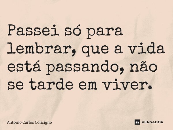 ⁠Passei só para lembrar, que a vida está passando, não se tarde em viver.... Frase de Antonio Carlos Colicigno.