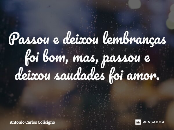 Passou e deixou lembranças foi bom⁠, mas, passou e deixou saudades foi amor.... Frase de Antonio Carlos Colicigno.