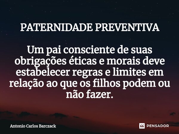 ⁠⁠PATERNIDADE PREVENTIVA Um pai consciente de suas obrigações éticas e morais deve estabelecer regras e limites em relação ao que os filhos podem ou não fazer.... Frase de Antonio Carlos Barczack.