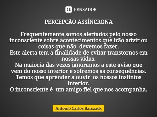 PERCEPÇÃO ASSÍNCRONA ⁠Frequentemente somos alertados pelo nosso inconsciente sobre acontecimentos que irão advir ou coisas que não devemos fazer. Este alerta te... Frase de Antonio Carlos Barczack.