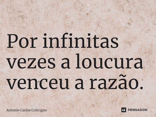 ⁠Por infinitas vezes a loucura venceu a razão.... Frase de Antonio Carlos Colicigno.