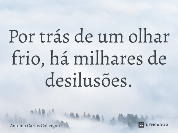 ⁠Por trás de um olhar frio, há milhares de desilusões.... Frase de Antonio Carlos Colicigno.