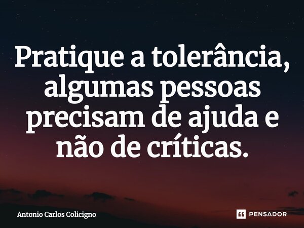 Pratique a tolerância, algumas pessoas precisam de ajuda e não de críticas.⁠... Frase de Antonio Carlos Colicigno.