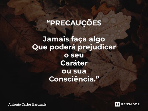 ⁠“PRECAUÇÕES Jamais faça algo Que poderá prejudicar o seu Caráter ou sua Consciência.”... Frase de Antonio Carlos Barczack.