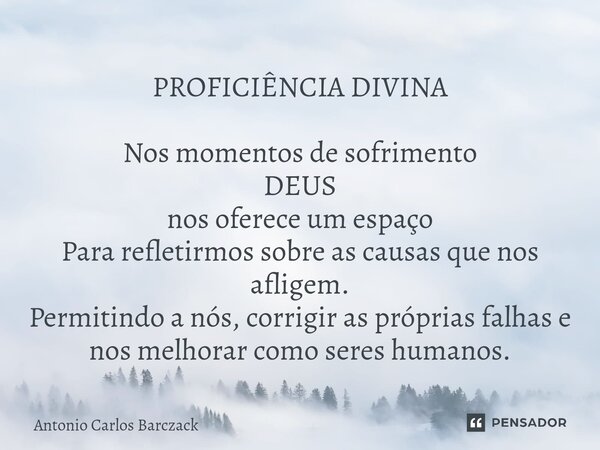 ⁠PROFICIÊNCIA DIVINA Nos momentos de sofrimento DEUS nos oferece um espaço Para refletirmos sobre as causas que nos afligem. Permitindo a nós, corrigir as própr... Frase de Antonio Carlos Barczack.