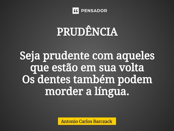 ⁠PRUDÊNCIA Seja prudente com aqueles que estão em sua volta Os dentes também podem morder a língua.... Frase de Antonio Carlos Barczack.