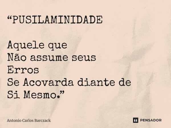 ⁠“PUSILAMINIDADE Aquele que Não assume seus Erros Se Acovarda diante de Si Mesmo.”... Frase de Antonio Carlos Barczack.