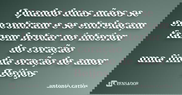 Quando duas mãos se encontram e se entrelaçam fazem brotar no interior do coração uma linda oração de amor Beijos... Frase de Antonio Carlos.