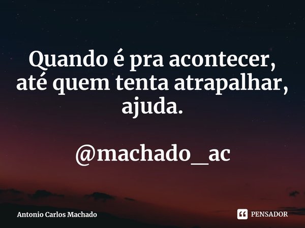 ⁠Quando é pra acontecer,
até quem tenta atrapalhar,
ajuda. @machado_ac... Frase de Antonio Carlos Machado.