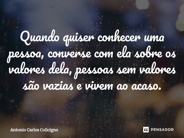 ⁠Quando quiser conhecer uma pessoa, converse com ela sobre os valores dela, pessoas sem valores são vazias e vivem ao acaso.... Frase de Antonio Carlos Colicigno.