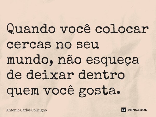 ⁠⁠Quando você colocar cercas no seu mundo, não esqueça de deixar dentro quem você gosta.... Frase de Antonio Carlos Colicigno.