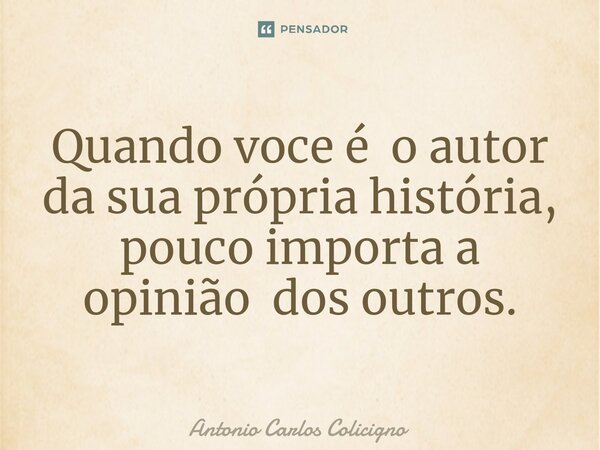 ⁠Quando voce é o autor da sua própria história, pouco importa a opinião dos outros.... Frase de Antonio Carlos Colicigno.