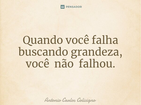 ⁠Quando você falha buscando grandeza, você não falhou.... Frase de Antonio Carlos Colicigno.