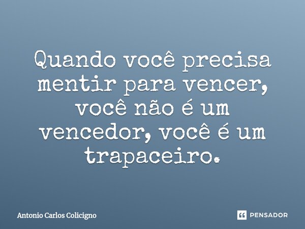 ⁠Quando você precisa mentir para vencer, você não é um vencedor, você é um trapaceiro.... Frase de Antonio Carlos Colicigno.