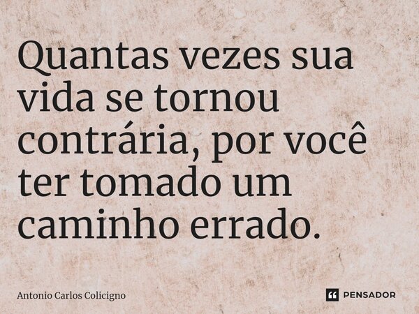 Quantas vezes sua vida se tornou contrária, por você ter tomado um caminho errado⁠.... Frase de Antonio Carlos Colicigno.