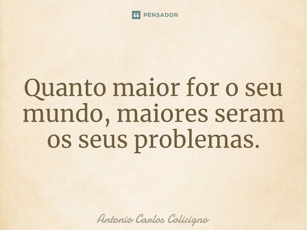 ⁠⁠Quanto maior for o seu mundo, maiores seram os seus problemas.... Frase de Antonio Carlos Colicigno.