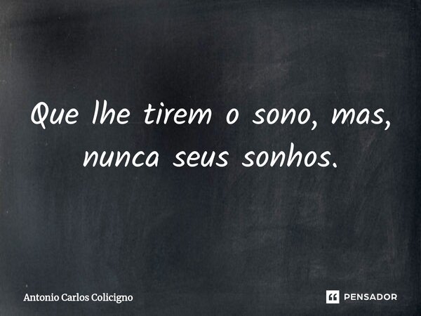 ⁠Que lhe tirem o sono, mas, nunca seus sonhos.... Frase de Antonio Carlos Colicigno.