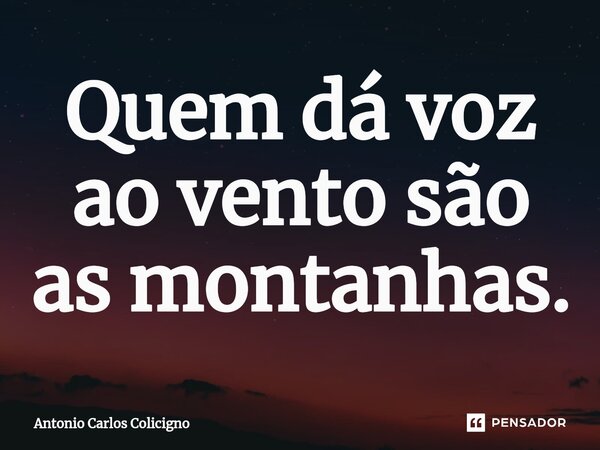 ⁠Quem dá voz ao vento são as montanhas.... Frase de Antonio Carlos Colicigno.