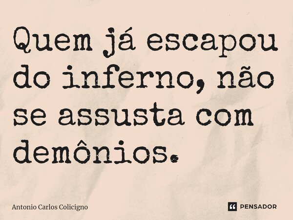 Quem já escapou do inferno, não se assusta com demônios.⁠... Frase de Antonio Carlos Colicigno.