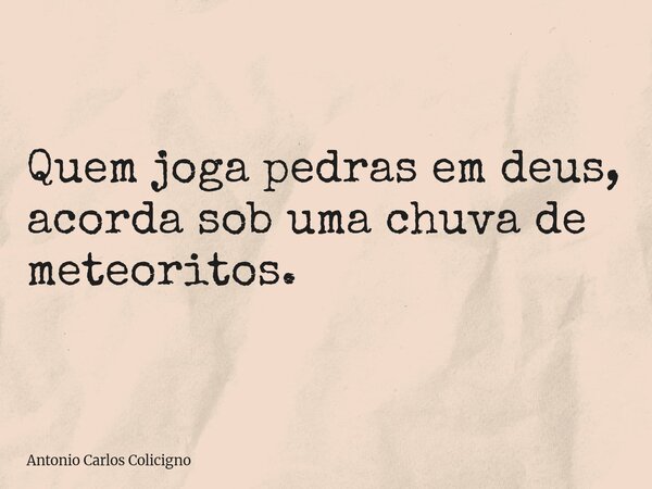 Quem joga pedras em deus, acorda sob uma chuva de meteoritos.... Frase de Antonio Carlos Colicigno.