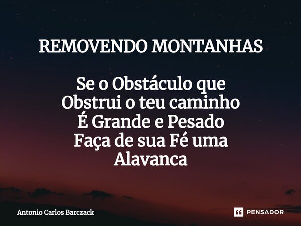 ⁠REMOVENDO MONTANHAS Se o Obstáculo que Obstrui o teu caminho É Grande e Pesado Faça de sua Fé uma Alavanca... Frase de Antonio Carlos Barczack.