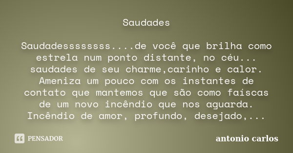 Saudades Saudadessssssss....de você que brilha como estrela num ponto distante, no céu... saudades de seu charme,carinho e calor. Ameniza um pouco com os instan... Frase de Antonio Carlos.