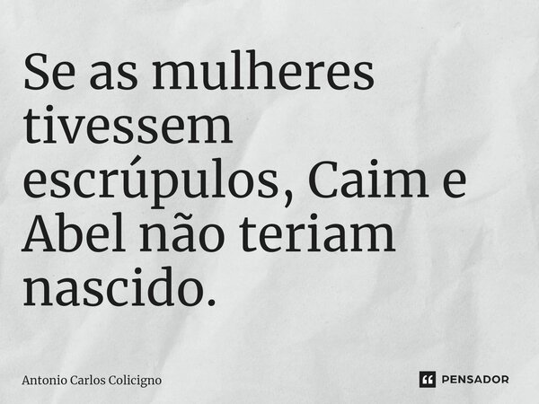 ⁠Se as mulheres tivessem escrúpulos, Caim e Abel não teriam nascido.... Frase de Antonio Carlos Colicigno.