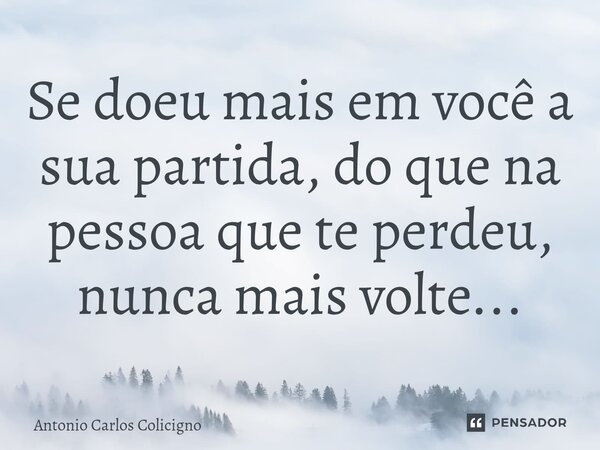 Se doeu mais em você a sua partida, do que na pessoa que te perdeu, nunca mais volte...⁠... Frase de Antonio Carlos Colicigno.