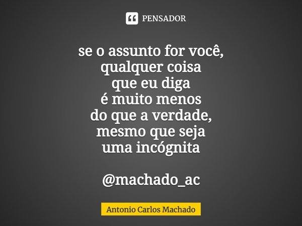 ⁠se o assunto for você,
qualquer coisa
que eu diga
é muito menos
do que a verdade,
mesmo que seja
uma incógnita @machado_ac... Frase de Antonio Carlos Machado.