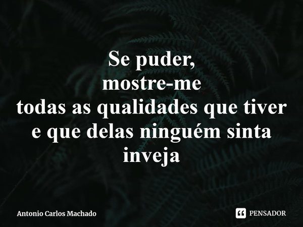⁠Se puder,
mostre-me
todas as qualidadesque tiver
e que delas ninguém sinta inveja... Frase de Antonio Carlos Machado.