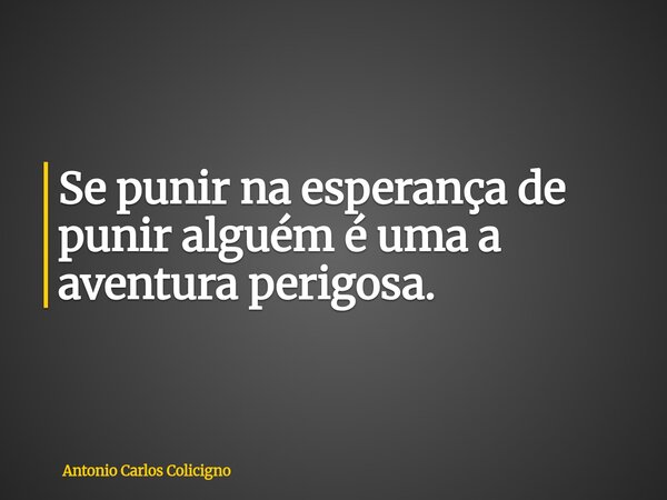 Se punir na esperança de punir alguém é uma a aventura perigosa.... Frase de Antonio Carlos Colicigno.