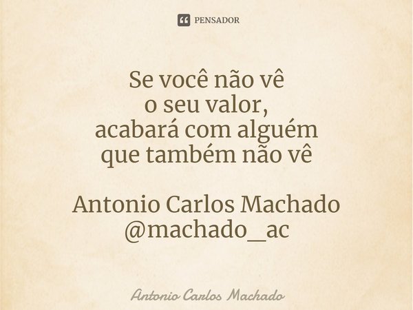 ⁠Se você não vê
o seu valor,
acabará com alguém
que também não vê Antonio Carlos Machado
@machado_ac... Frase de Antonio Carlos Machado.