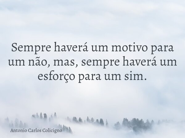 Sempre haverá um motivo para um não, mas, sempre haverá um esforço para um sim.... Frase de Antonio Carlos Colicigno.