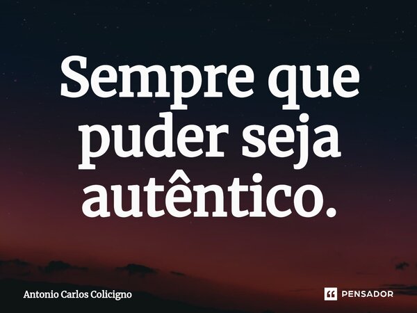 ⁠Sempre que puder seja autêntico.... Frase de Antonio Carlos Colicigno.