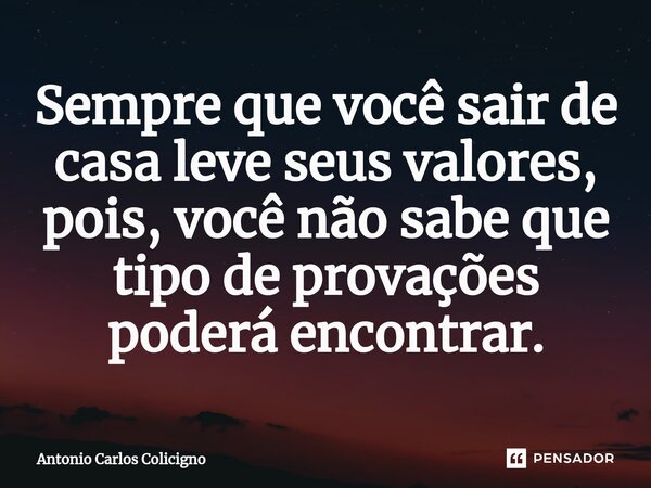 ⁠Sempre que você sair de casa leve seus valores, pois, você não sabe que tipo de provações poderá encontrar.... Frase de Antonio Carlos Colicigno.