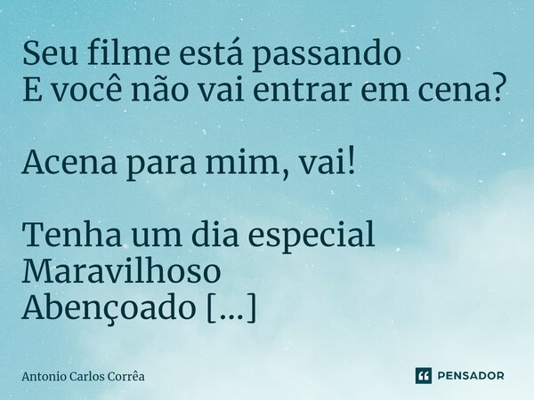 ⁠Seu filme está passando E você não vai entrar em cena? Acena para mim, vai! Tenha um dia especial Maravilhoso Abençoado Paz no coração... Frase de Antonio Carlos Corrêa.