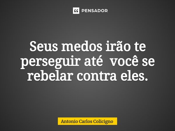 ⁠Seus medos irão te perseguir até você se rebelar contra eles.... Frase de Antonio Carlos Colicigno.
